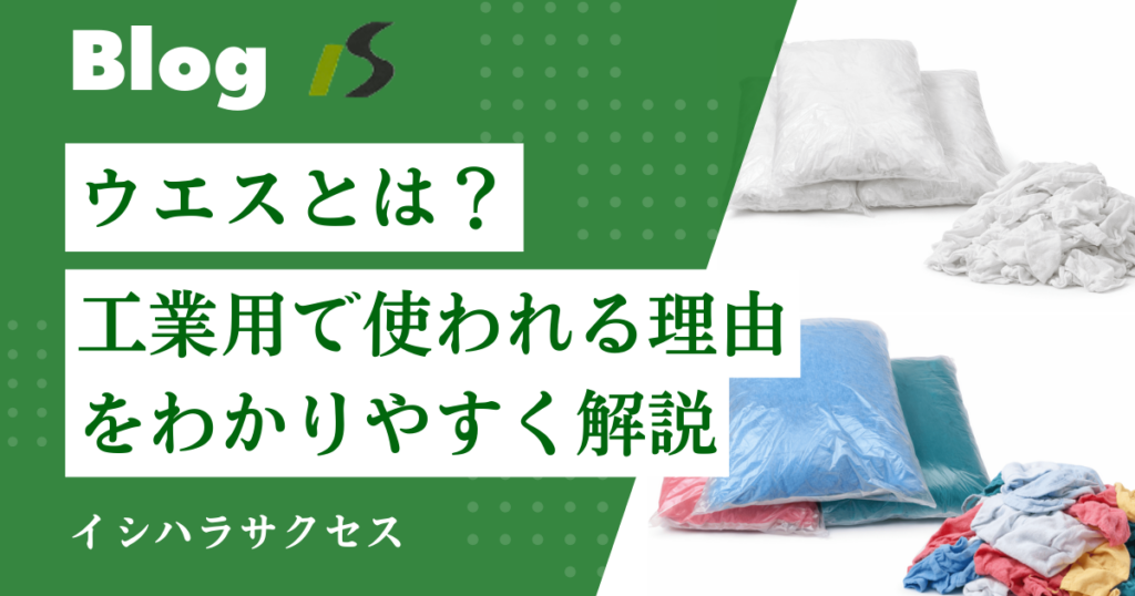 ブログサムネイル_ウエスとは？工業用・業務用で使われる理由をわかりやすく解説イシハラサクセス