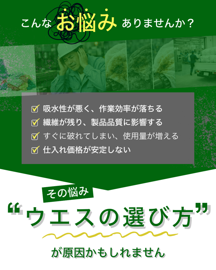 ウエスはどれも同じに見えますが、選び方を間違えると現場に大きな影響が出ます。
例えば、
吸水性が悪く、作業効率が落ちる
繊維が残り、製品品質に影響する
すぐに破れてしまい、使用量が増える
仕入れ価格が安定しない
結果として、
見えないコストが増えてしまうケースも少なくありません。